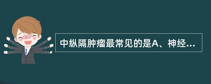 中纵隔肿瘤最常见的是A、神经源性肿瘤B、淋巴类肿瘤C、胸内甲状腺D、胸腺瘤E、畸