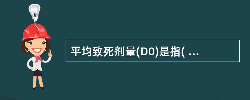 平均致死剂量(D0)是指( )。A、杀死95%细胞的剂量B、杀死80%细胞的剂量