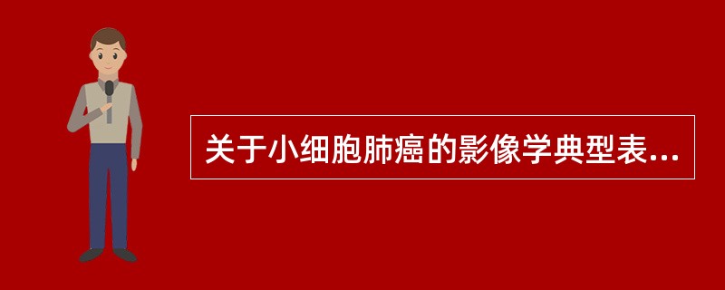 关于小细胞肺癌的影像学典型表现,以下描述错误的是A、多为周围型B、肾上腺转移较其