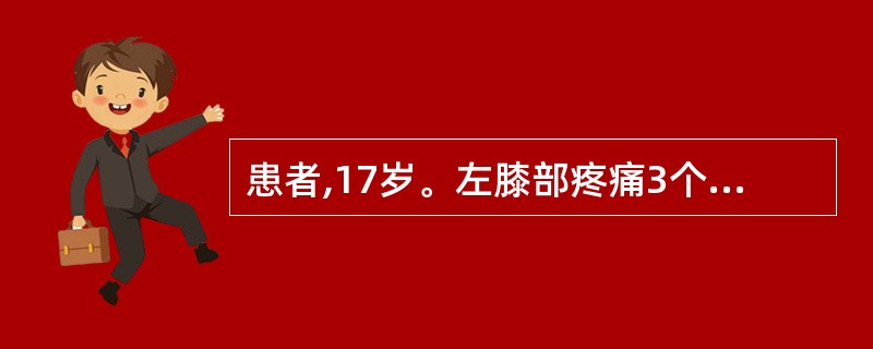 患者,17岁。左膝部疼痛3个月、肿胀2个月,行X线片检查初步诊断为“骨肉瘤”,下