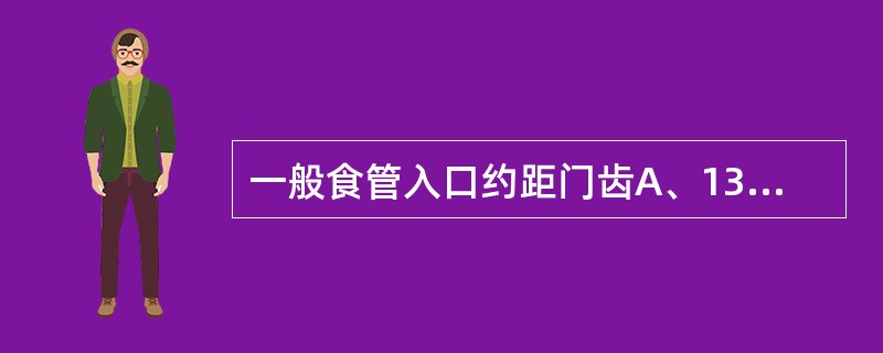 一般食管入口约距门齿A、13cmB、14cmC、15cmD、16cmE、18cm