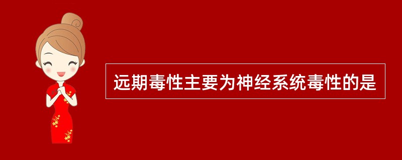 远期毒性主要为神经系统毒性的是