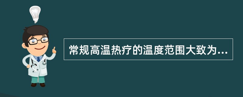 常规高温热疗的温度范围大致为( )。A、70~100℃B、37~40℃C、50~