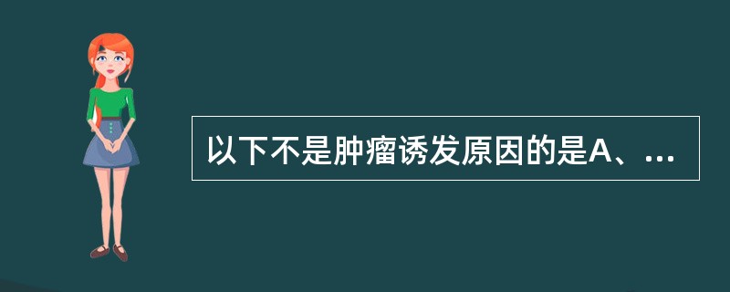 以下不是肿瘤诱发原因的是A、电离辐射和紫外线B、遗传因素C、免疫抑制D、微生物感