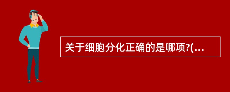 关于细胞分化正确的是哪项?( )A、细胞分化是在相同细胞类型基础上进行B、细胞分