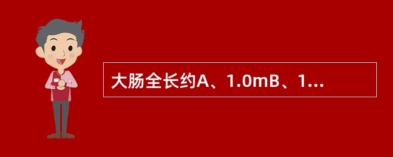 大肠全长约A、1.0mB、1.5mC、2.0mD、2.5mE、3.0m