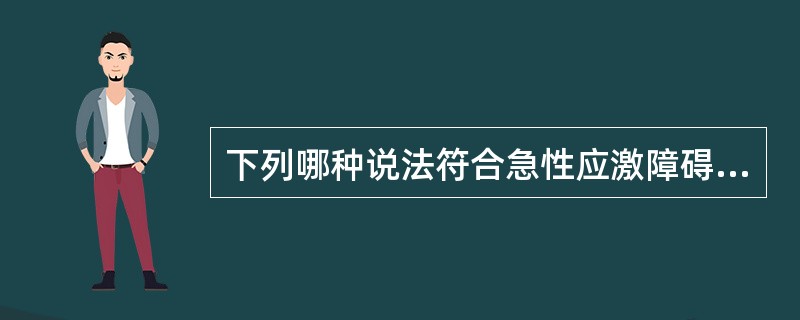 下列哪种说法符合急性应激障碍A、反复重现创伤性体验B、应激源消失后病程不超过6个