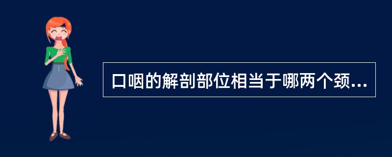 口咽的解剖部位相当于哪两个颈椎水平间A、第1、2颈椎水平B、第2、3颈椎水平C、