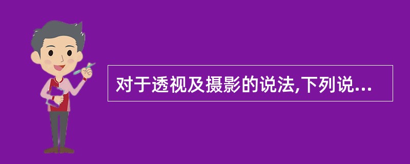 对于透视及摄影的说法,下列说法正确的是( )。A、对脊柱,骨盆的观察不受限B、X