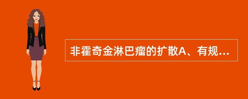 非霍奇金淋巴瘤的扩散A、有规律B、跳跃式C、无规律D、顺序前进E、逆向扩散 -