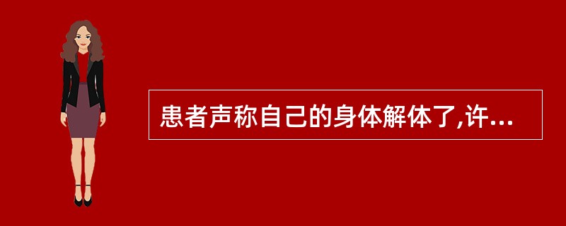 患者声称自己的身体解体了,许多器官都不存在了,比如脑袋已经成了空壳了,感觉不到自