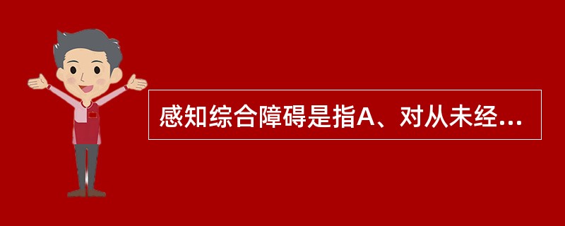 感知综合障碍是指A、对从未经历过的事物有熟悉感B、对已知的事物有未经历过的陌生感