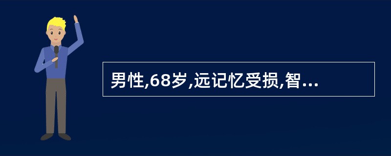 男性,68岁,远记忆受损,智能活动全面减退,难以胜任简单家务劳动,不能正确回答自