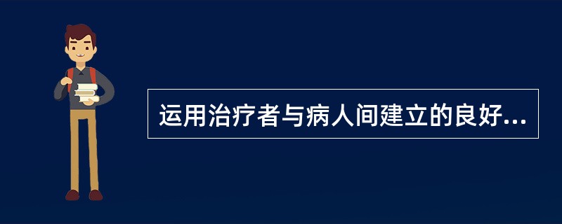 运用治疗者与病人间建立的良好关系,积极地运用治疗者的权威、知识与关心,来支持病人