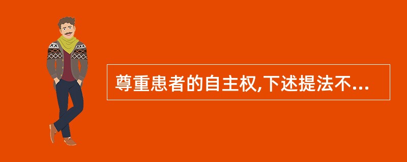 尊重患者的自主权,下述提法不对的是A、尊重患者的理性决定B、履行帮助、劝导,必要
