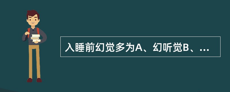 入睡前幻觉多为A、幻听觉B、幻视觉C、幻味觉D、幻嗅觉E、幻触觉