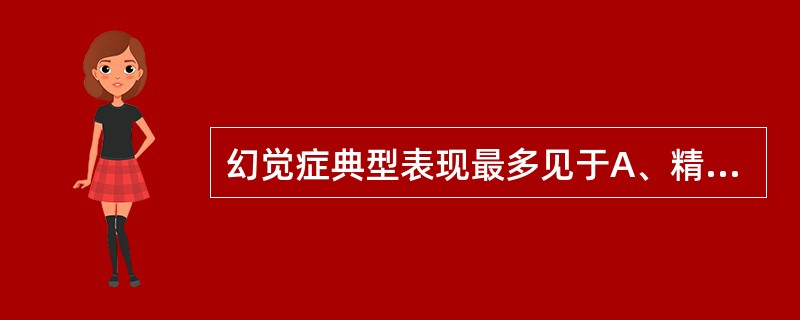 幻觉症典型表现最多见于A、精神分裂症B、慢性酒精中毒所致精神障碍C、癫痫所致精神