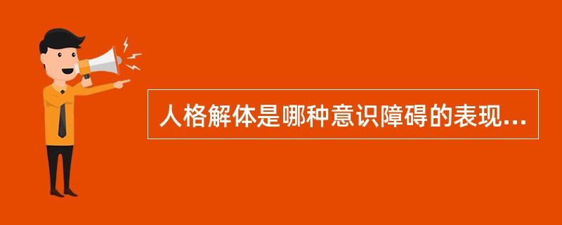 人格解体是哪种意识障碍的表现A、能动性意识障碍B、统一性意识障碍C、存在意识障碍