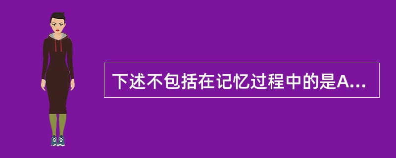 下述不包括在记忆过程中的是A、识记B、遗忘C、再认D、保持E、再现