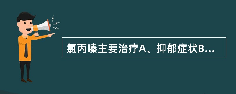 氯丙嗪主要治疗A、抑郁症状B、情感淡漠C、思维贫乏D、兴奋躁动,幻觉妄想E、强迫