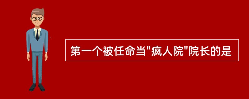 第一个被任命当"疯人院"院长的是