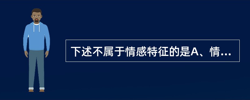 下述不属于情感特征的是A、情感倾向性B、情感稳定性C、情感深刻性D、情感波动性E