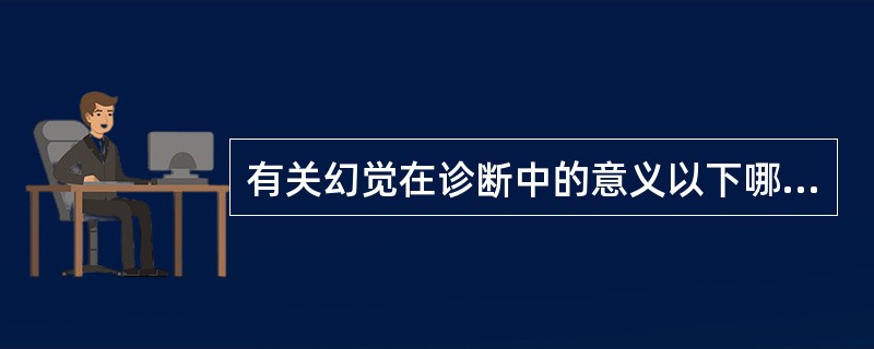 有关幻觉在诊断中的意义以下哪项不对A、自窥症多见于精神分裂症,飞蚊症多见于眼部疾