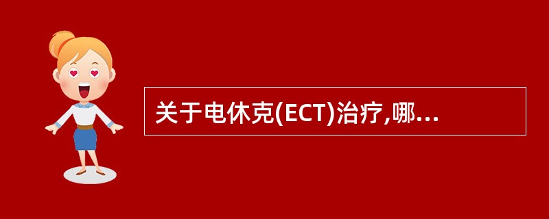 关于电休克(ECT)治疗,哪项不正确A、抗精神病药问世之前,ECT是精神分裂症的