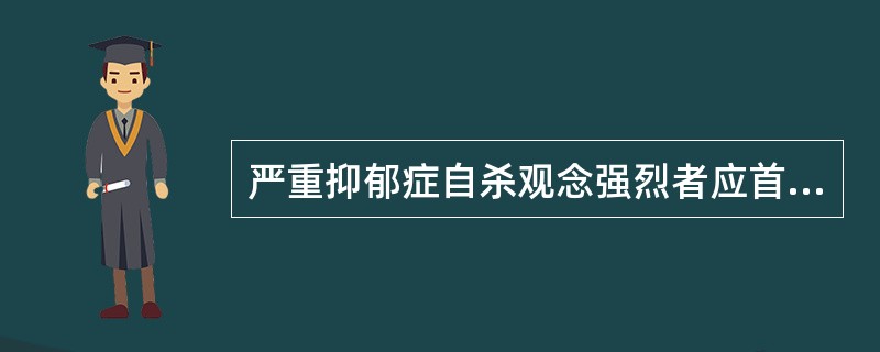 严重抑郁症自杀观念强烈者应首先考虑使用A、丙米嗪B、电抽搐C、多虑平D、氟西汀E