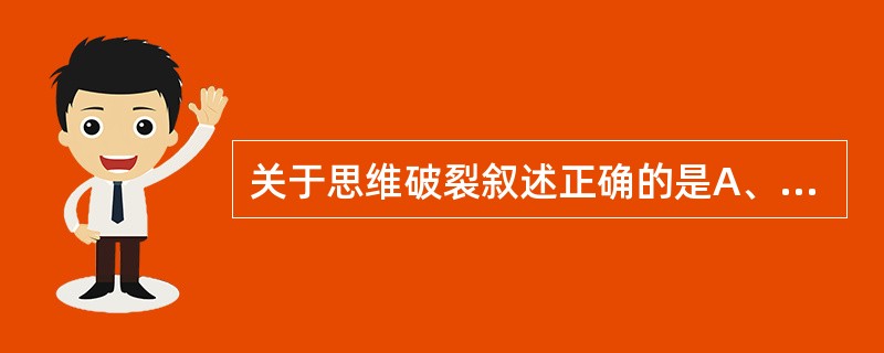 关于思维破裂叙述正确的是A、思维联想松弛,缺乏主题,一个问题与另外一个问题缺乏内