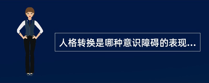 人格转换是哪种意识障碍的表现A、能动性意识障碍一种表现B、统一性意识障碍一种表现