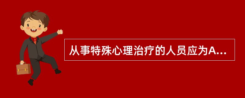 从事特殊心理治疗的人员应为A、具有医师资格者B、心理学专业本科毕业者C、经过特殊