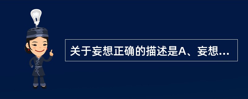 关于妄想正确的描述是A、妄想与患者的个人利益无关B、妄想是一种病理性的歪曲信念C