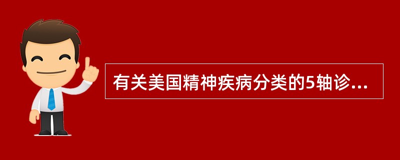 有关美国精神疾病分类的5轴诊断的描述,不正确的是A、轴Ⅰ:导致求医的主要精神疾病