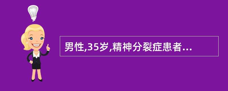 男性,35岁,精神分裂症患者。住院前被害妄想突出,并有明显的伤人、毁物行为。住院