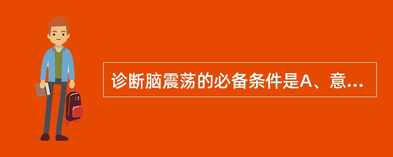 诊断脑震荡的必备条件是A、意识障碍、遗忘B、神经系统阳性体征C、头疼、头晕D、对