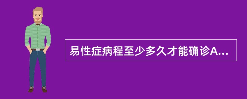 易性症病程至少多久才能确诊A、3个月B、半年C、1年D、2年E、5年