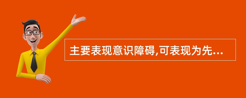 主要表现意识障碍,可表现为先兴奋后抑制现象,少数患者可出现幻觉和妄想等,并可出现