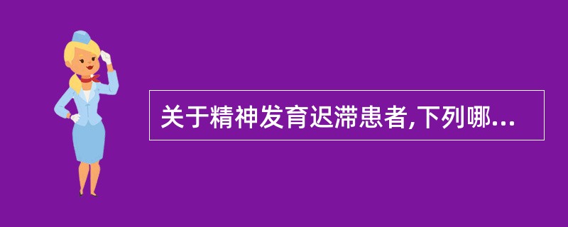 关于精神发育迟滞患者,下列哪种说法不对A、常有辨认能力削弱B、常有控制能力削弱C