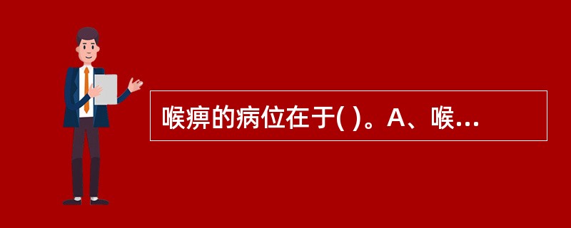 喉痹的病位在于( )。A、喉部肌膜B、咽部肌膜C、喉关肌膜D、乳蛾E、以上均不是