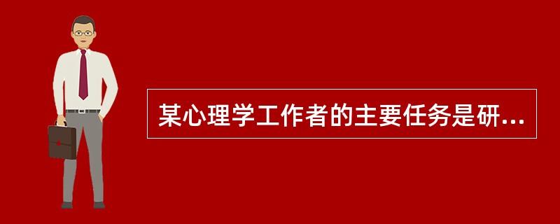 某心理学工作者的主要任务是研究和直接解决心理学临床问题,包括心理评估、心理诊断和