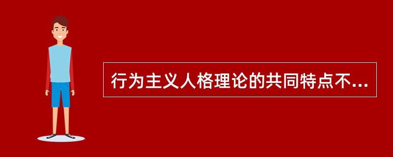 行为主义人格理论的共同特点不包括A、行为的习得是许多刺激£­反应联结的结果B、遗