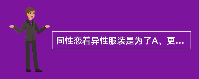 同性恋着异性服装是为了A、更像异性B、讨好异性C、产生性兴奋D、吸引同性E、吸引