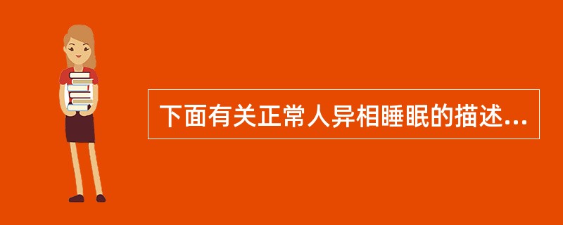 下面有关正常人异相睡眠的描述,正确的是A、同步化EEG,持续约60分钟伴眼球运动