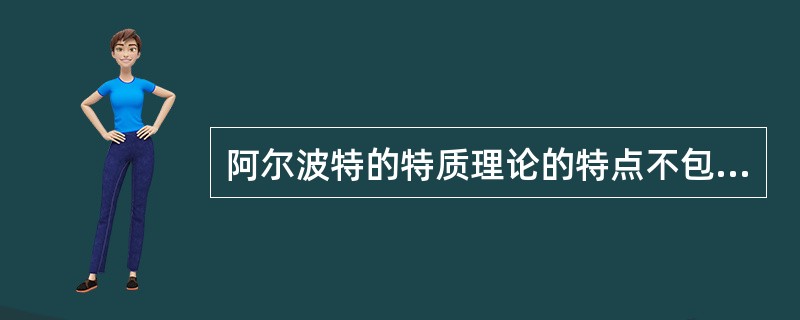 阿尔波特的特质理论的特点不包括A、特质之间是彼此独立的B、比习惯更具一致性C、具