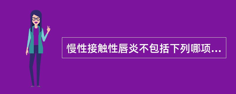 慢性接触性唇炎不包括下列哪项特征A、干燥B、水疱C、脱屑D、变厚E、皲裂