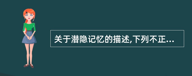 关于潜隐记忆的描述,下列不正确的是A、是一种歪曲的记忆,患者对不同来源的记忆混淆