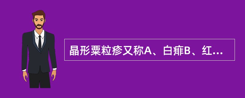 晶形粟粒疹又称A、白痱B、红痱C、脓痱D、深在性痱E、汗疹