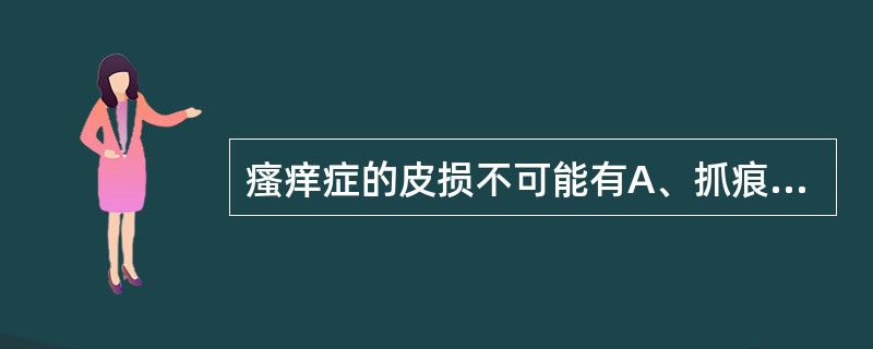 瘙痒症的皮损不可能有A、抓痕B、苔藓样变C、色素沉着D、丘疱疹E、脱屑