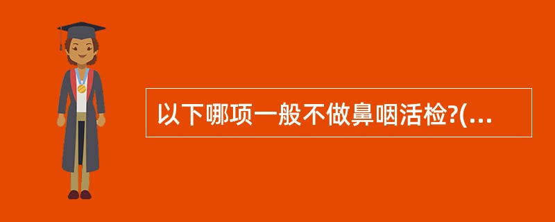 以下哪项一般不做鼻咽活检?( )A、鼻咽癌B、鼻咽纤维血管瘤C、原因不明的经部淋